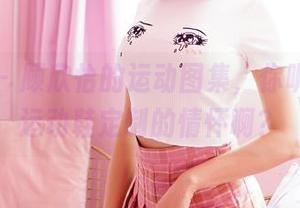 嗲囡囡 – 顾欣怡的运动图集，你呢，几啥运动鞋定制的情怀啊？