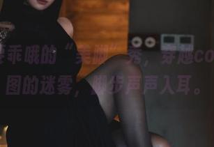 柒柒要乖哦的“美脚”秀，穿越cos和原图的迷雾，脚步声声入耳。