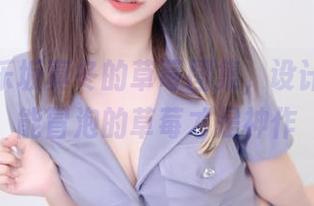 关于神乐坂真冬的草莓图集，设计师说她能冒泡的草莓才是神作